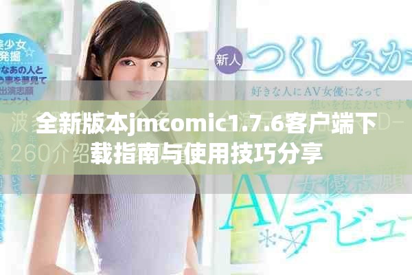 全新版本jmcomic1.7.6客户端下载指南与使用技巧分享