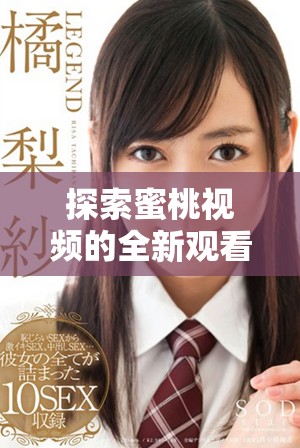 探索蜜桃视频的全新观看入口网址与使用体验