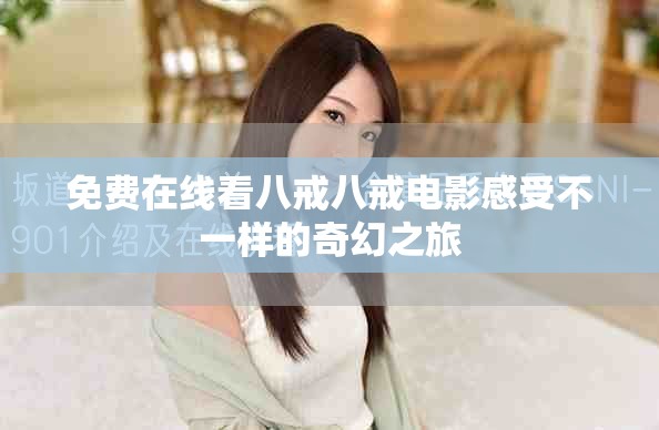 免费在线看八戒八戒电影感受不一样的奇幻之旅