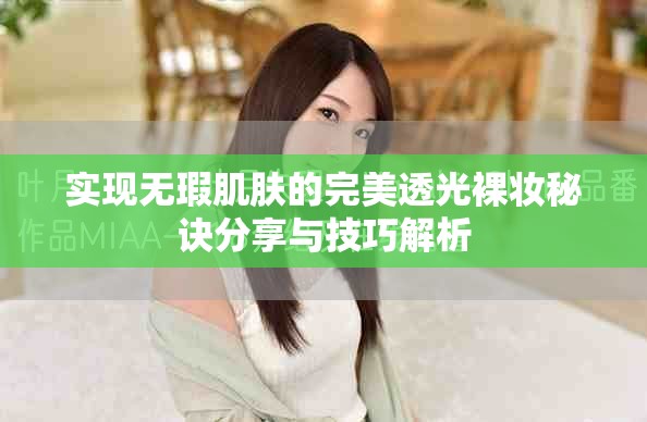 实现无瑕肌肤的完美透光裸妆秘诀分享与技巧解析