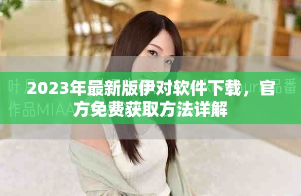 2023年最新版伊对软件下载，官方免费获取方法详解