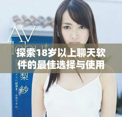 探索18岁以上聊天软件的最佳选择与使用体验指导
