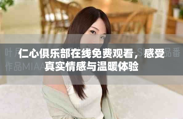 仁心俱乐部在线免费观看，感受真实情感与温暖体验