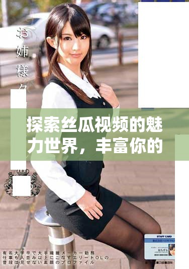 探索丝瓜视频的魅力世界，丰富你的娱乐视野与观影体验
