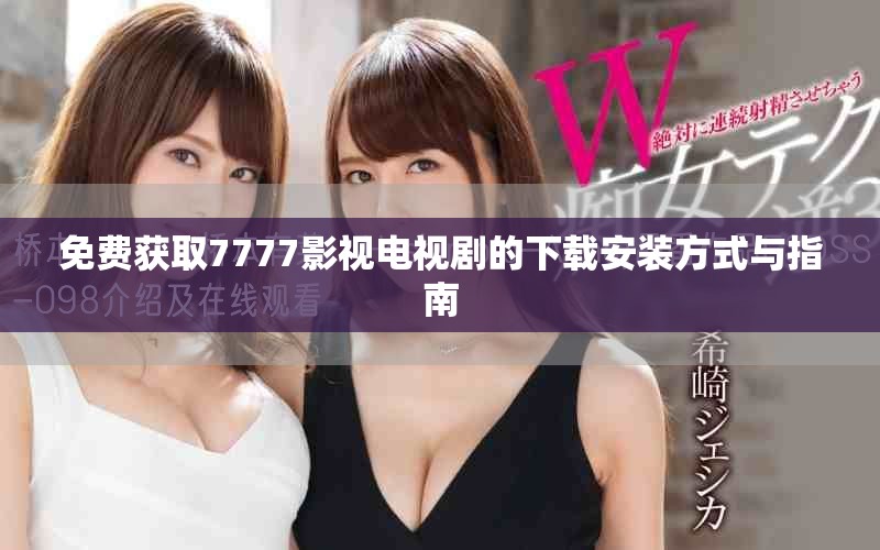 免费获取7777影视电视剧的下载安装方式与指南