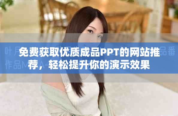 免费获取优质成品PPT的网站推荐，轻松提升你的演示效果