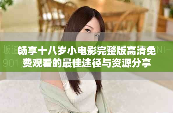 畅享十八岁小电影完整版高清免费观看的最佳途径与资源分享