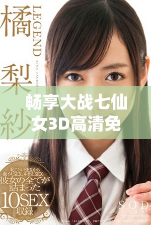 畅享大战七仙女3D高清免费观看的精彩体验