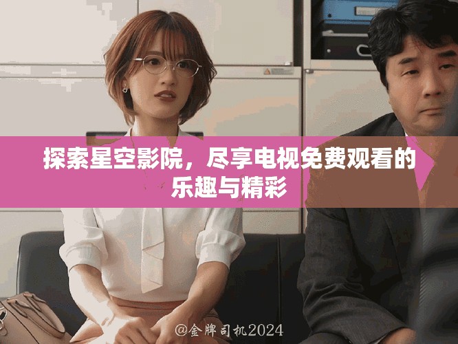 探索星空影院，尽享电视免费观看的乐趣与精彩