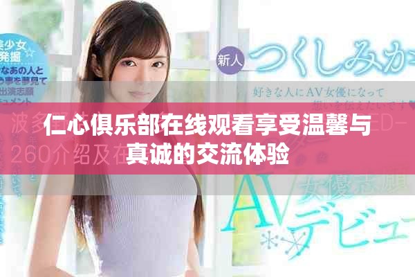 仁心俱乐部在线观看享受温馨与真诚的交流体验