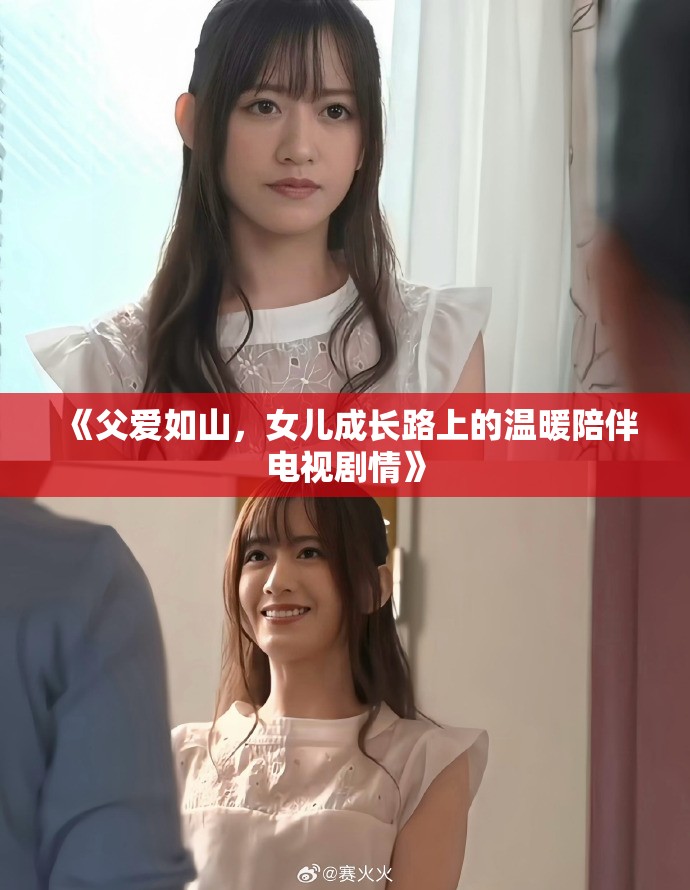 《父爱如山，女儿成长路上的温暖陪伴电视剧情》