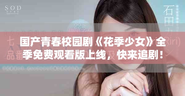 国产青春校园剧《花季少女》全季免费观看版上线，快来追剧！