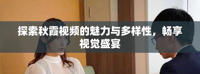 探索秋霞视频的魅力与多样性，畅享视觉盛宴