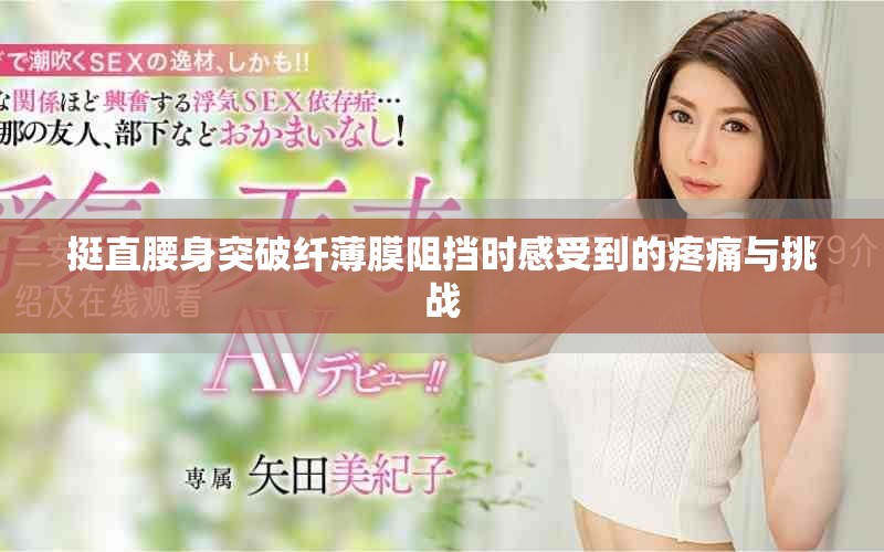 挺直腰身突破纤薄膜阻挡时感受到的疼痛与挑战