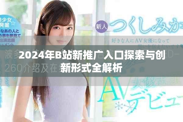 2024年B站新推广入口探索与创新形式全解析