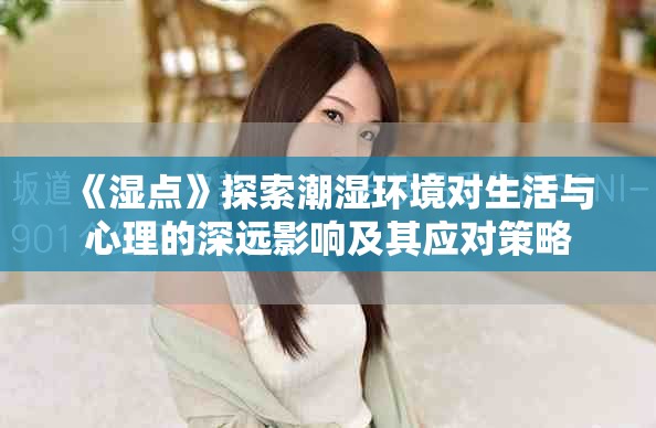 《湿点》探索潮湿环境对生活与心理的深远影响及其应对策略