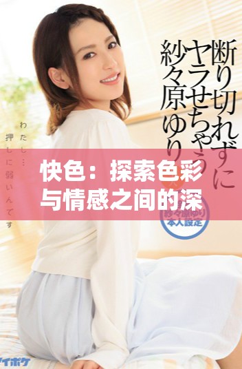 快色：探索色彩与情感之间的深刻联系和影响