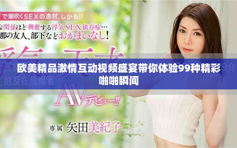 欧美精品激情互动视频盛宴带你体验99种精彩啪啪瞬间