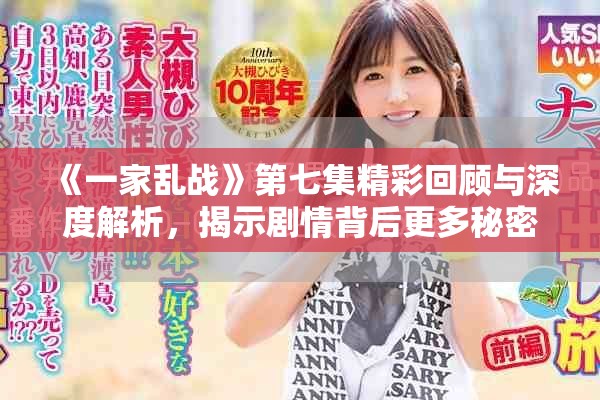 《一家乱战》第七集精彩回顾与深度解析，揭示剧情背后更多秘密