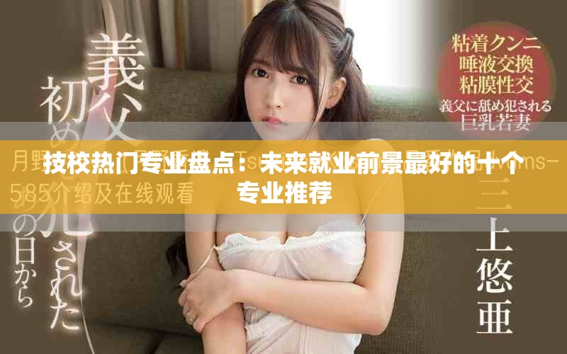 技校热门专业盘点：未来就业前景最好的十个专业推荐