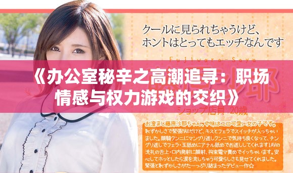 《办公室秘辛之高潮追寻：职场情感与权力游戏的交织》