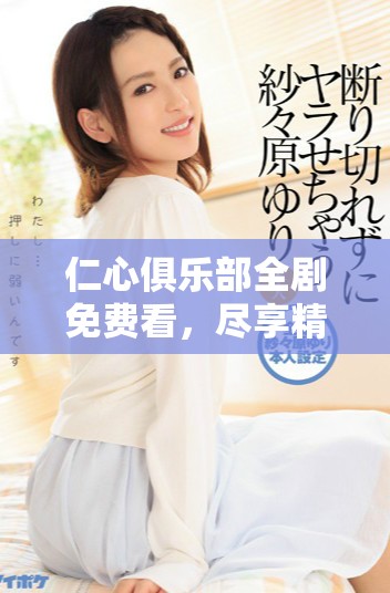 仁心俱乐部全剧免费看，尽享精彩剧情与感人瞬间
