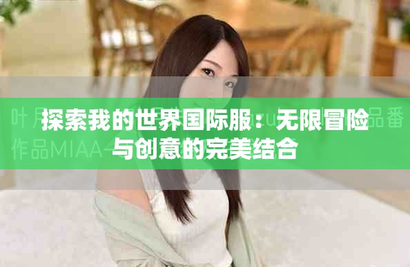 探索我的世界国际服：无限冒险与创意的完美结合