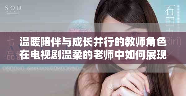 温暖陪伴与成长并行的教师角色在电视剧温柔的老师中如何展现