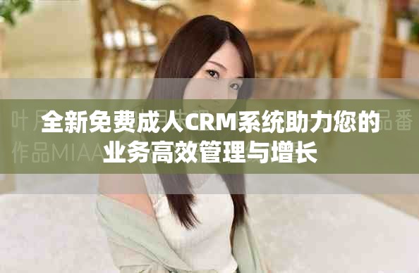 全新免费成人CRM系统助力您的业务高效管理与增长