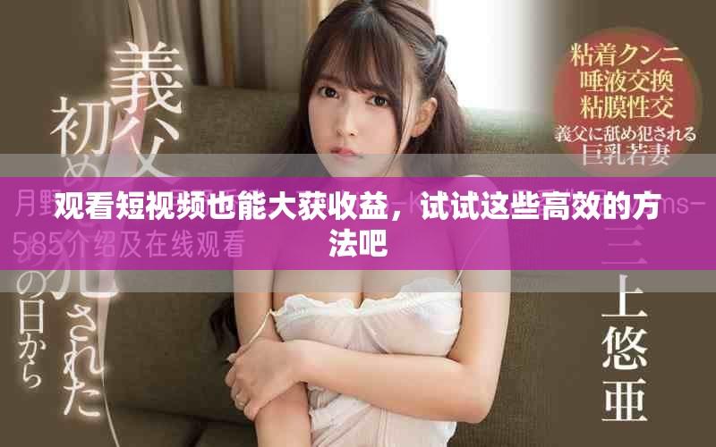 观看短视频也能大获收益，试试这些高效的方法吧