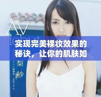 实现完美裸妆效果的秘诀，让你的肌肤如同透光般自然优雅