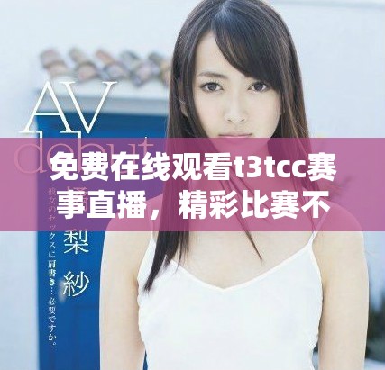 免费在线观看t3tcc赛事直播，精彩比赛不容错过