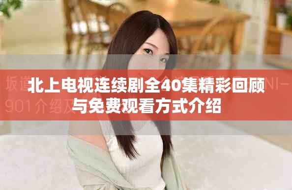 北上电视连续剧全40集精彩回顾与免费观看方式介绍