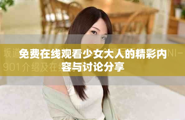 免费在线观看少女大人的精彩内容与讨论分享