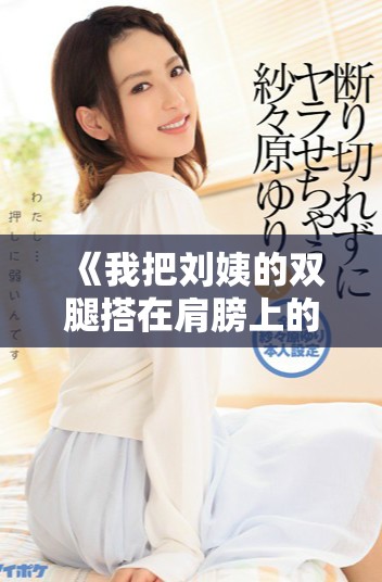 《我把刘姨的双腿搭在肩膀上的那一集是哪一集》