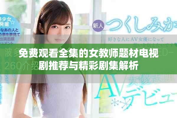 免费观看全集的女教师题材电视剧推荐与精彩剧集解析