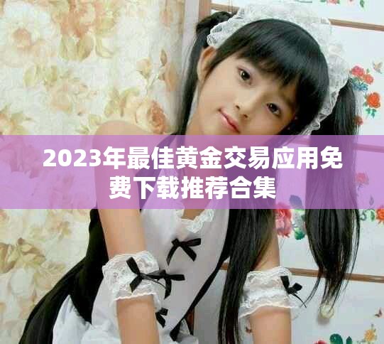 2023年最佳黄金交易应用免费下载推荐合集