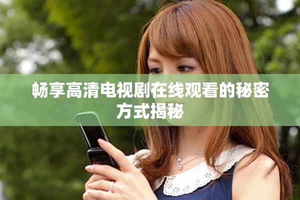 畅享高清电视剧在线观看的秘密方式揭秘