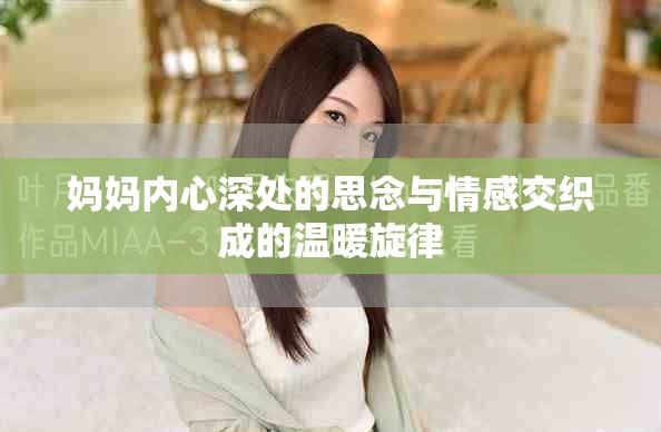 妈妈内心深处的思念与情感交织成的温暖旋律