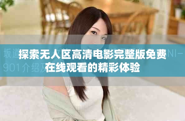 探索无人区高清电影完整版免费在线观看的精彩体验