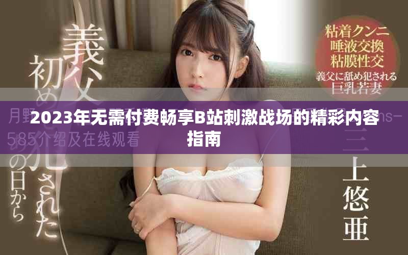 2023年无需付费畅享B站刺激战场的精彩内容指南