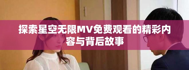 探索星空无限MV免费观看的精彩内容与背后故事