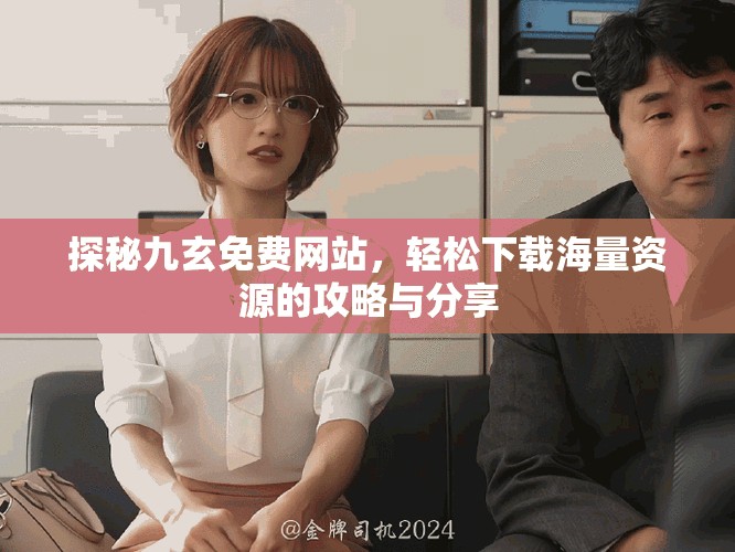探秘九玄免费网站，轻松下载海量资源的攻略与分享