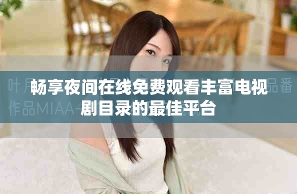 畅享夜间在线免费观看丰富电视剧目录的最佳平台