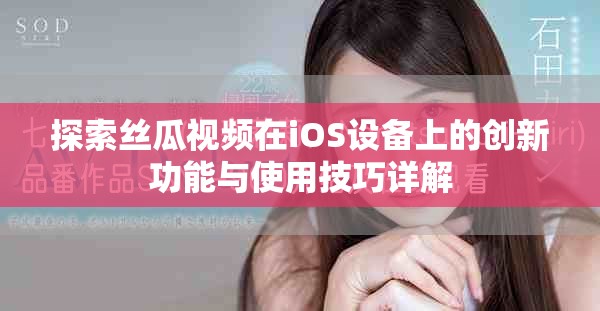 探索丝瓜视频在iOS设备上的创新功能与使用技巧详解