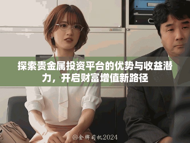 探索贵金属投资平台的优势与收益潜力，开启财富增值新路径
