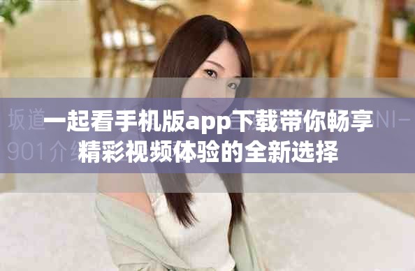 一起看手机版app下载带你畅享精彩视频体验的全新选择