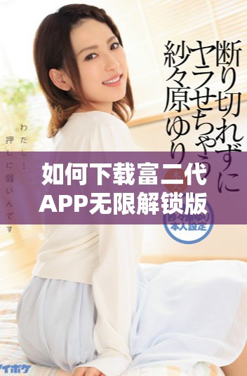 如何下载富二代APP无限解锁版的详细步骤解析