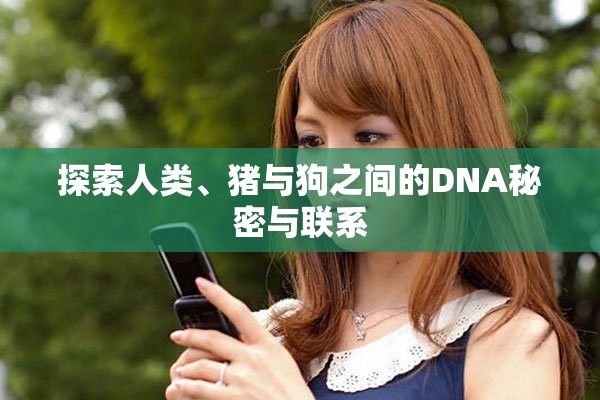 探索人类、猪与狗之间的DNA秘密与联系