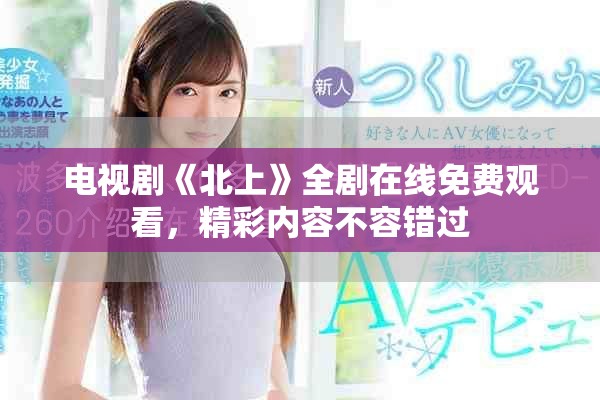 电视剧《北上》全剧在线免费观看，精彩内容不容错过